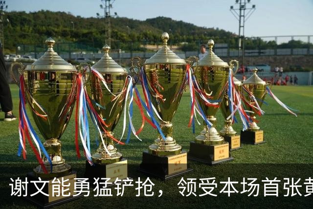 谢文能勇猛铲抢，领受本场首张黄牌